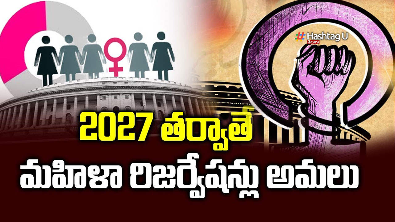 Women’s Reservation Bill : 2027 తర్వాతే మహిళా రిజర్వేషన్‌ బిల్లు అమలు..!