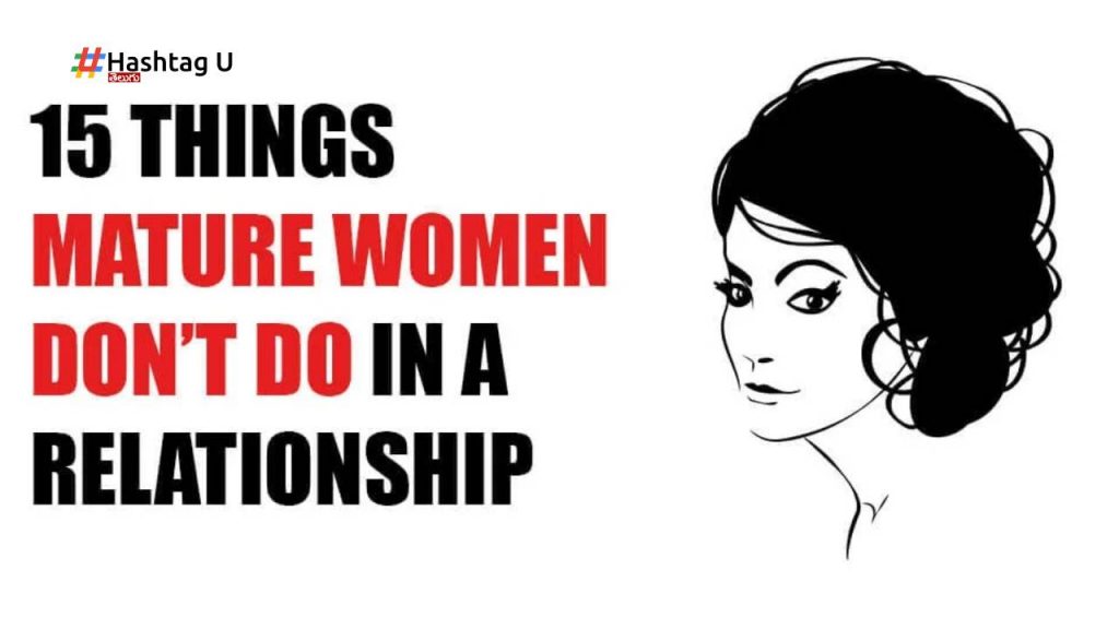 15 Things Mature Women Don’t Do In A Relationship